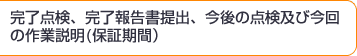 完了点検、完了報告書提出、今後の点検及び今回の作業説明(保証期間）